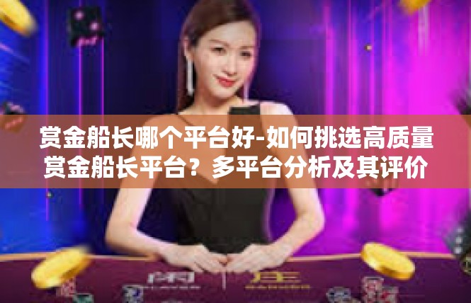 赏金船长哪个平台好-如何挑选高质量赏金船长平台？多平台分析及其评价推荐-赏金船长哪个平台好