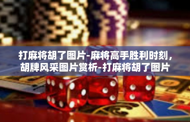 打麻将胡了图片-麻将高手胜利时刻，胡牌风采图片赏析-打麻将胡了图片