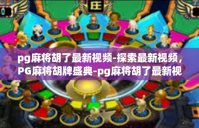 pg麻将胡了最新视频-探索最新视频，PG麻将胡牌盛典-pg麻将胡了最新视频