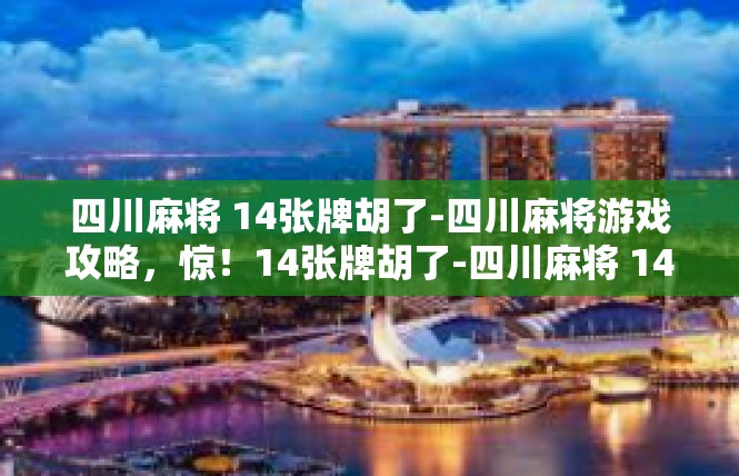 四川麻将 14张牌胡了-四川麻将游戏攻略，惊！14张牌胡了-四川麻将 14张牌胡了