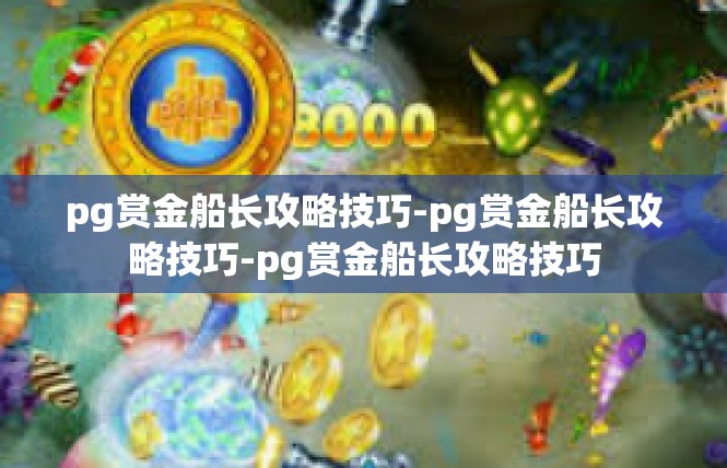 pg赏金船长攻略技巧-pg赏金船长攻略技巧-pg赏金船长攻略技巧