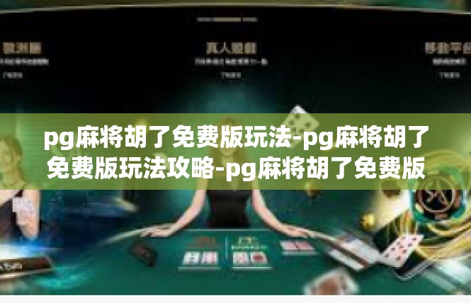 pg麻将胡了免费版玩法-pg麻将胡了免费版玩法攻略-pg麻将胡了免费版玩法