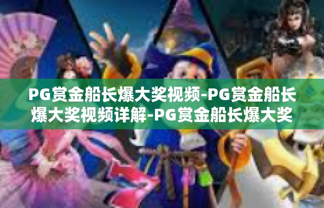 PG赏金船长爆大奖视频-PG赏金船长爆大奖视频详解-PG赏金船长爆大奖视频