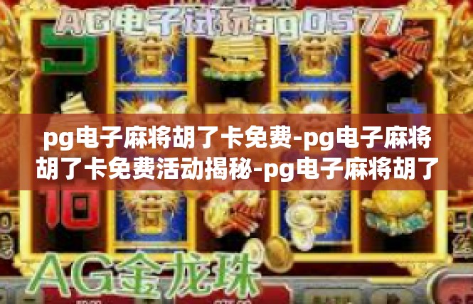 pg电子麻将胡了卡免费-pg电子麻将胡了卡免费活动揭秘-pg电子麻将胡了卡免费