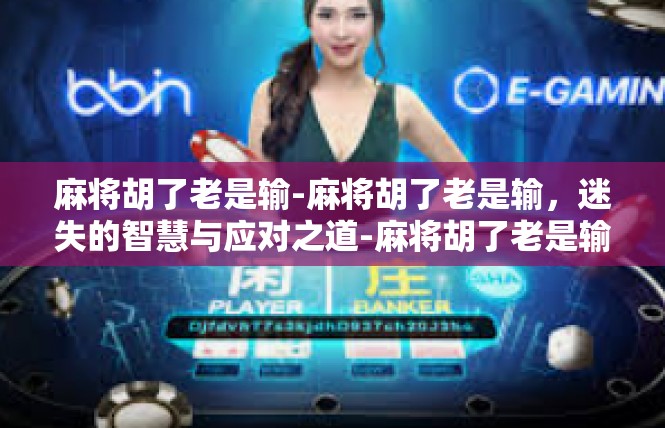 麻将胡了老是输-麻将胡了老是输，迷失的智慧与应对之道-麻将胡了老是输