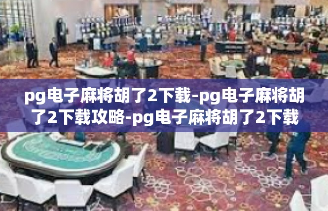 pg电子麻将胡了2下载-pg电子麻将胡了2下载攻略-pg电子麻将胡了2下载