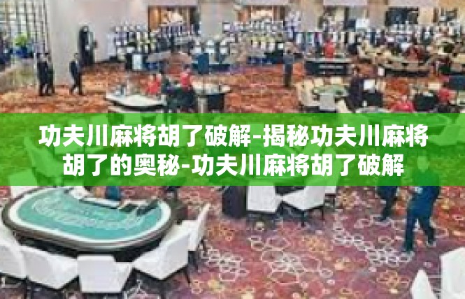 功夫川麻将胡了破解-揭秘功夫川麻将胡了的奥秘-功夫川麻将胡了破解