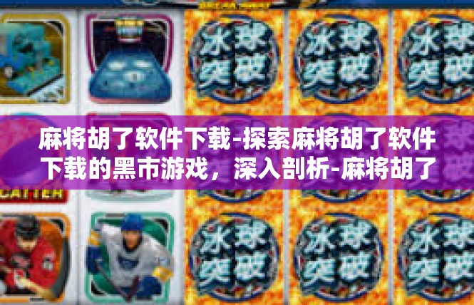 麻将胡了软件下载-探索麻将胡了软件下载的黑市游戏，深入剖析-麻将胡了软件下载