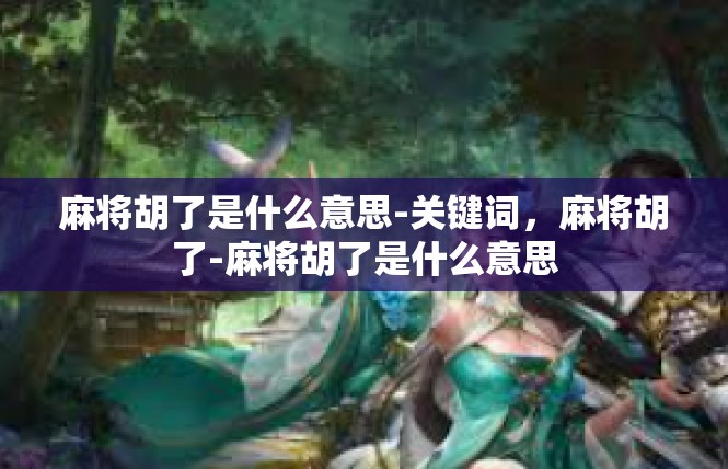 麻将胡了是什么意思-关键词，麻将胡了-麻将胡了是什么意思