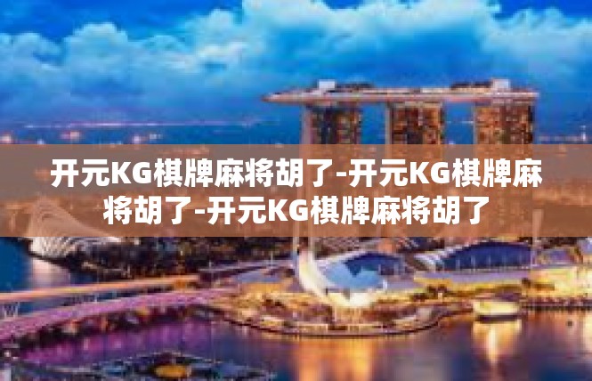 开元KG棋牌麻将胡了-开元KG棋牌麻将胡了-开元KG棋牌麻将胡了