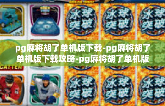 pg麻将胡了单机版下载-pg麻将胡了单机版下载攻略-pg麻将胡了单机版下载