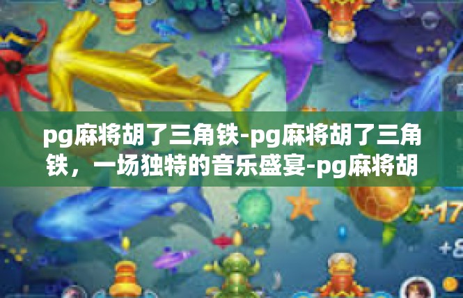 pg麻将胡了三角铁-pg麻将胡了三角铁，一场独特的音乐盛宴-pg麻将胡了三角铁