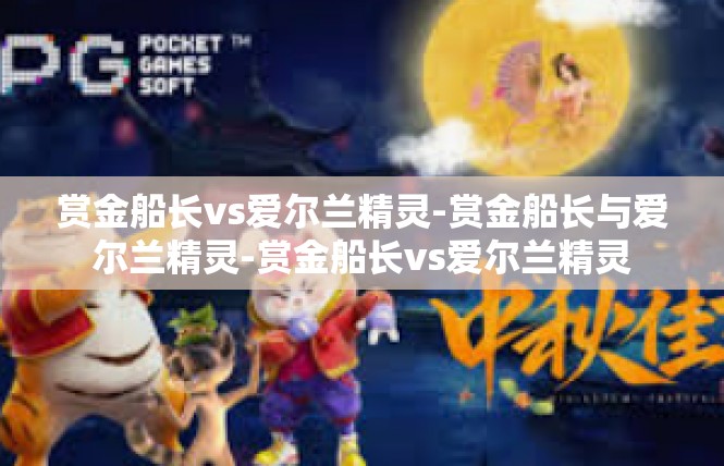 赏金船长vs爱尔兰精灵-赏金船长与爱尔兰精灵-赏金船长vs爱尔兰精灵