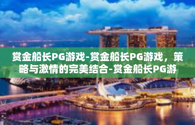赏金船长PG游戏-赏金船长PG游戏，策略与激情的完美结合-赏金船长PG游戏
