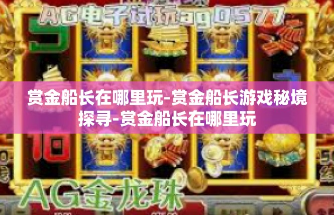 赏金船长在哪里玩-赏金船长游戏秘境探寻-赏金船长在哪里玩