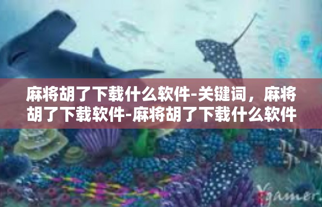 麻将胡了下载什么软件-关键词，麻将胡了下载软件-麻将胡了下载什么软件