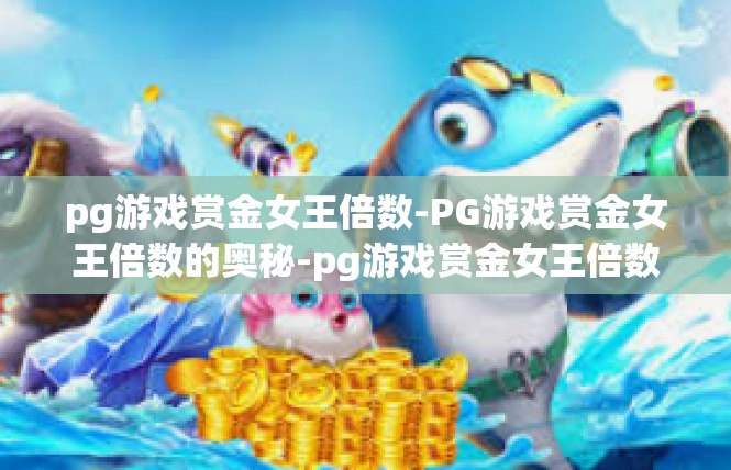 pg游戏赏金女王倍数-PG游戏赏金女王倍数的奥秘-pg游戏赏金女王倍数