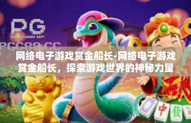 网络电子游戏赏金船长-网络电子游戏赏金船长，探索游戏世界的神秘力量-网络电子游戏赏金船长