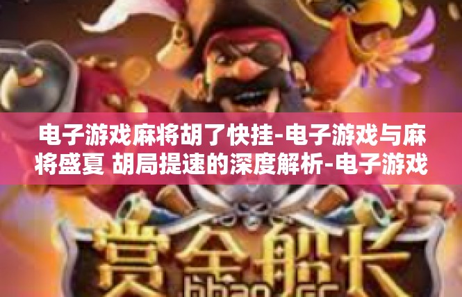 电子游戏麻将胡了快挂-电子游戏与麻将盛夏 胡局提速的深度解析-电子游戏麻将胡了快挂