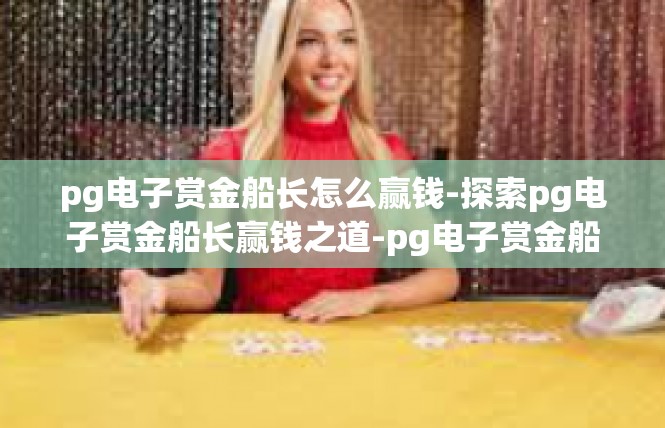 pg电子赏金船长怎么赢钱-探索pg电子赏金船长赢钱之道-pg电子赏金船长怎么赢钱