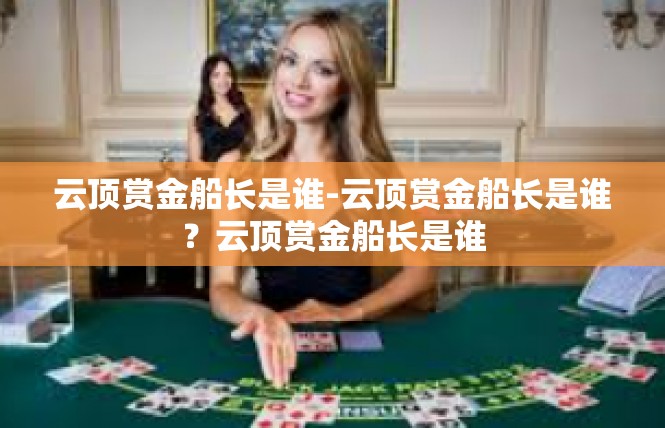 云顶赏金船长是谁-云顶赏金船长是谁？云顶赏金船长是谁