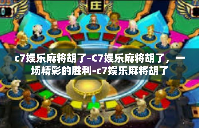 c7娱乐麻将胡了-C7娱乐麻将胡了，一场精彩的胜利-c7娱乐麻将胡了