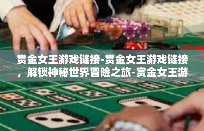 赏金女王游戏链接-赏金女王游戏链接，解锁神秘世界冒险之旅-赏金女王游戏链接