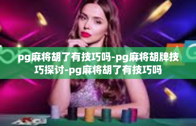 pg麻将胡了有技巧吗-pg麻将胡牌技巧探讨-pg麻将胡了有技巧吗