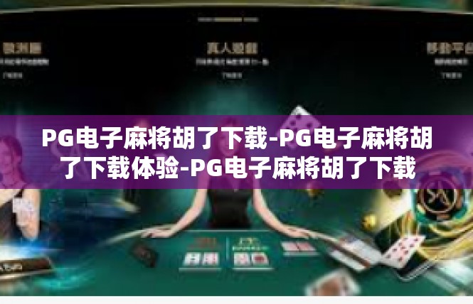PG电子麻将胡了下载-PG电子麻将胡了下载体验-PG电子麻将胡了下载