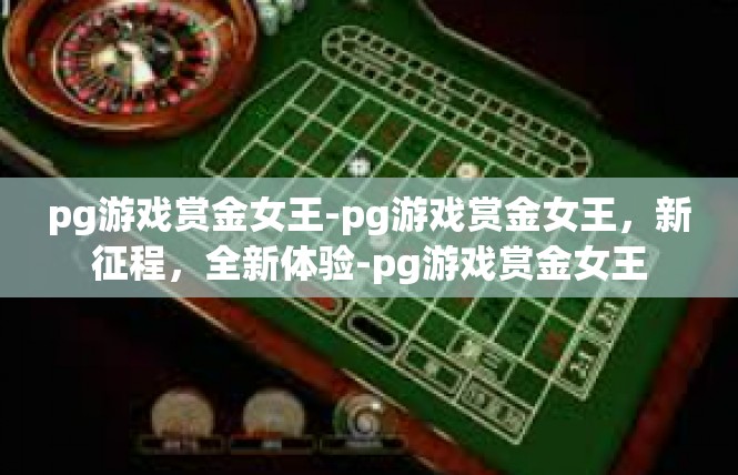 pg游戏赏金女王-pg游戏赏金女王，新征程，全新体验-pg游戏赏金女王