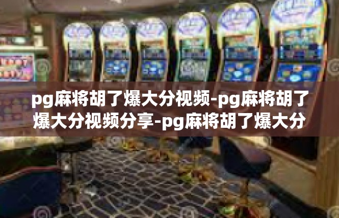 pg麻将胡了爆大分视频-pg麻将胡了爆大分视频分享-pg麻将胡了爆大分视频