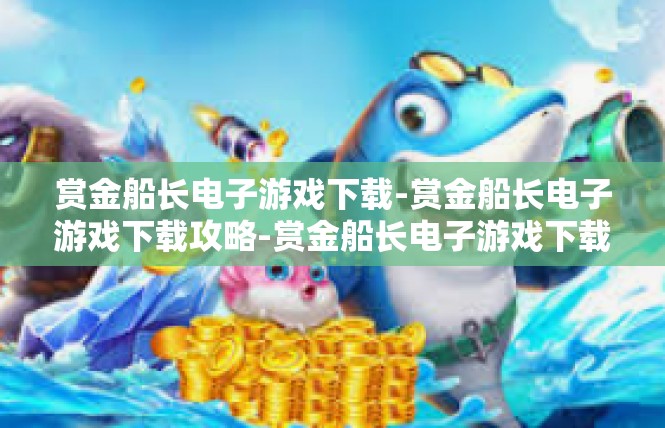 赏金船长电子游戏下载-赏金船长电子游戏下载攻略-赏金船长电子游戏下载