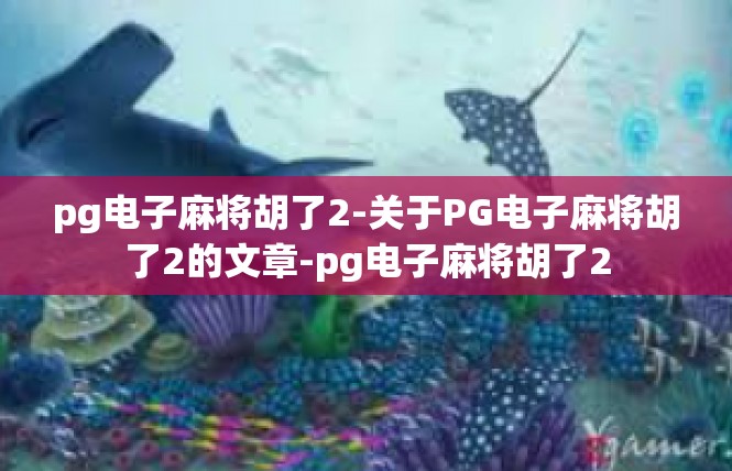 pg电子麻将胡了2-关于PG电子麻将胡了2的文章-pg电子麻将胡了2