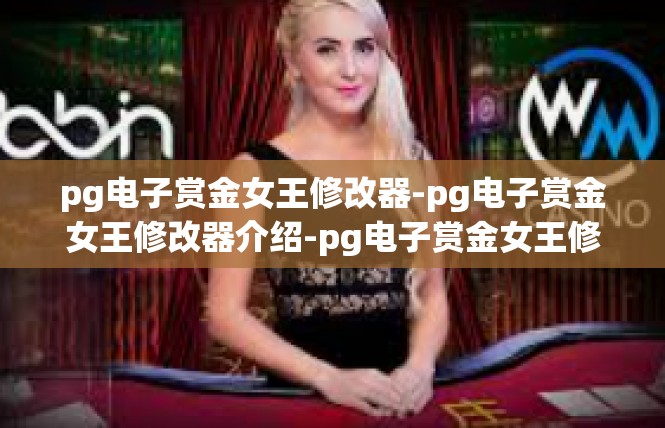 pg电子赏金女王修改器-pg电子赏金女王修改器介绍-pg电子赏金女王修改器