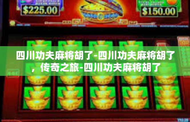 四川功夫麻将胡了-四川功夫麻将胡了，传奇之旅-四川功夫麻将胡了