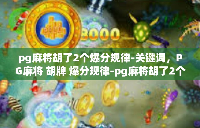 pg麻将胡了2个爆分规律-关键词，PG麻将 胡牌 爆分规律-pg麻将胡了2个爆分规律