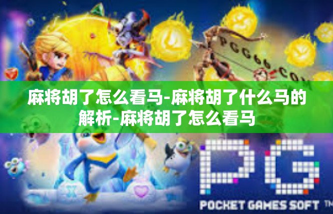 麻将胡了怎么看马-麻将胡了什么马的解析-麻将胡了怎么看马