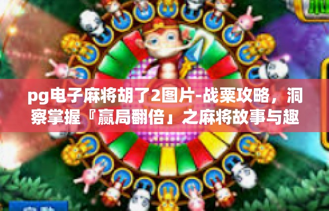 pg电子麻将胡了2图片-战粟攻略，洞察掌握『赢局翻倍」之麻将故事与趣味画面展示-pg电子麻将胡了2图片