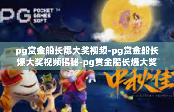pg赏金船长爆大奖视频-pg赏金船长爆大奖视频揭秘-pg赏金船长爆大奖视频