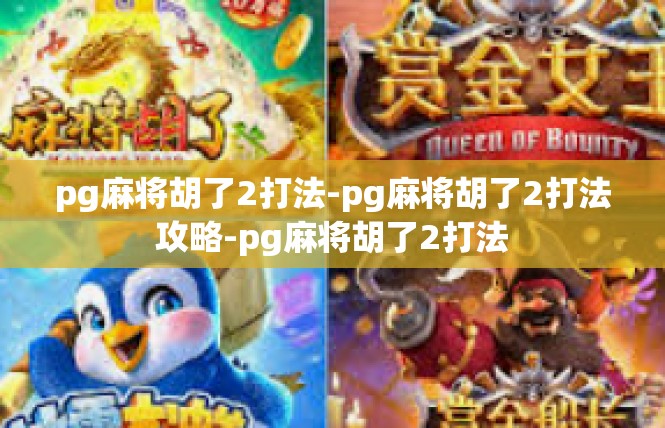 pg麻将胡了2打法-pg麻将胡了2打法攻略-pg麻将胡了2打法