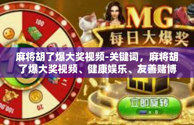 麻将胡了爆大奖视频-关键词，麻将胡了爆大奖视频、健康娱乐、友善赌博新风、正能量成分、诱惑、麻将文化-麻将胡了爆大奖视频