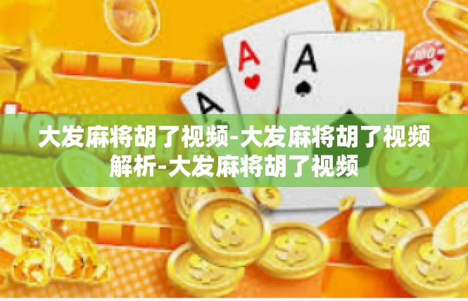 大发麻将胡了视频-大发麻将胡了视频解析-大发麻将胡了视频