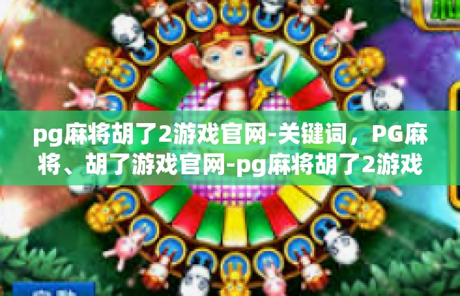 pg麻将胡了2游戏官网-关键词，PG麻将、胡了游戏官网-pg麻将胡了2游戏官网