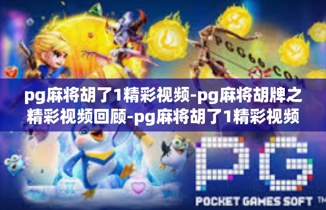 pg麻将胡了1精彩视频-pg麻将胡牌之精彩视频回顾-pg麻将胡了1精彩视频