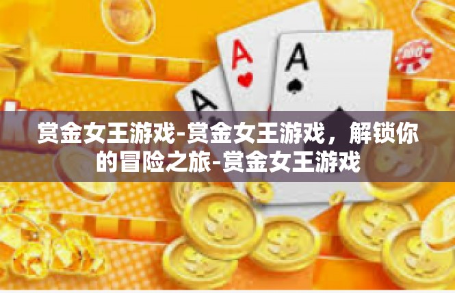 赏金女王游戏-赏金女王游戏，解锁你的冒险之旅-赏金女王游戏