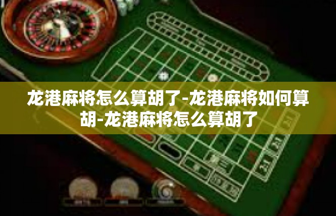 龙港麻将怎么算胡了-龙港麻将如何算胡-龙港麻将怎么算胡了