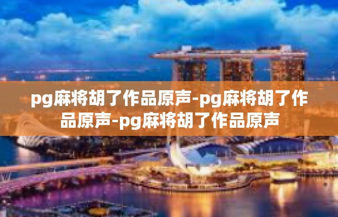pg麻将胡了作品原声-pg麻将胡了作品原声-pg麻将胡了作品原声