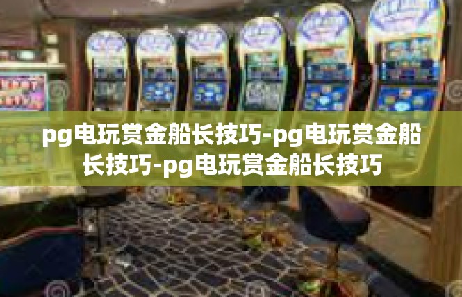 pg电玩赏金船长技巧-pg电玩赏金船长技巧-pg电玩赏金船长技巧