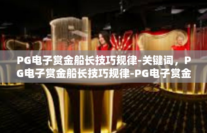 PG电子赏金船长技巧规律-关键词，PG电子赏金船长技巧规律-PG电子赏金船长技巧规律