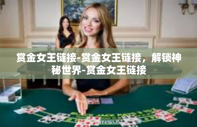 赏金女王链接-赏金女王链接，解锁神秘世界-赏金女王链接